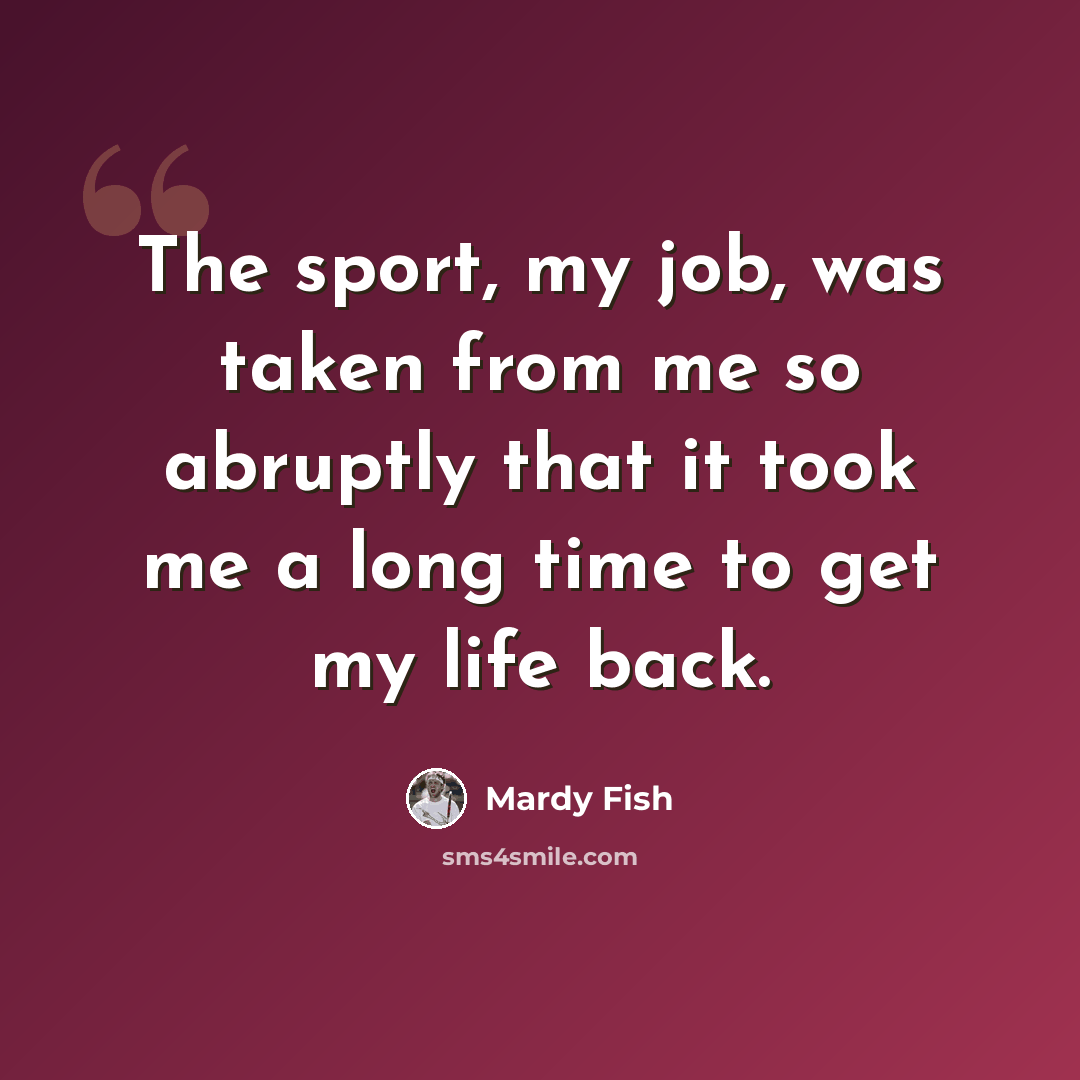 “The sport, my job, was taken from me so abruptly that it took me a long time to get my life back.” quote by Mardy Fish