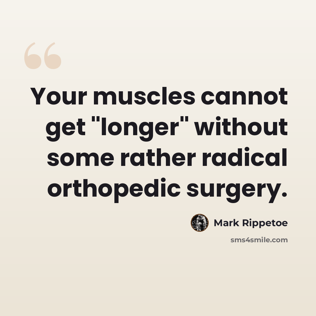 “Your muscles cannot get "longer" without some rather radical orthopedic surgery.” quote by Mark Rippetoe