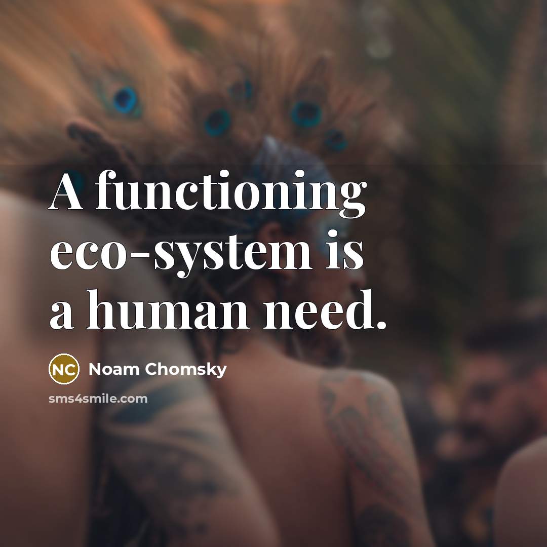 “A functioning eco-system is a human need.” quote by Noam Chomsky