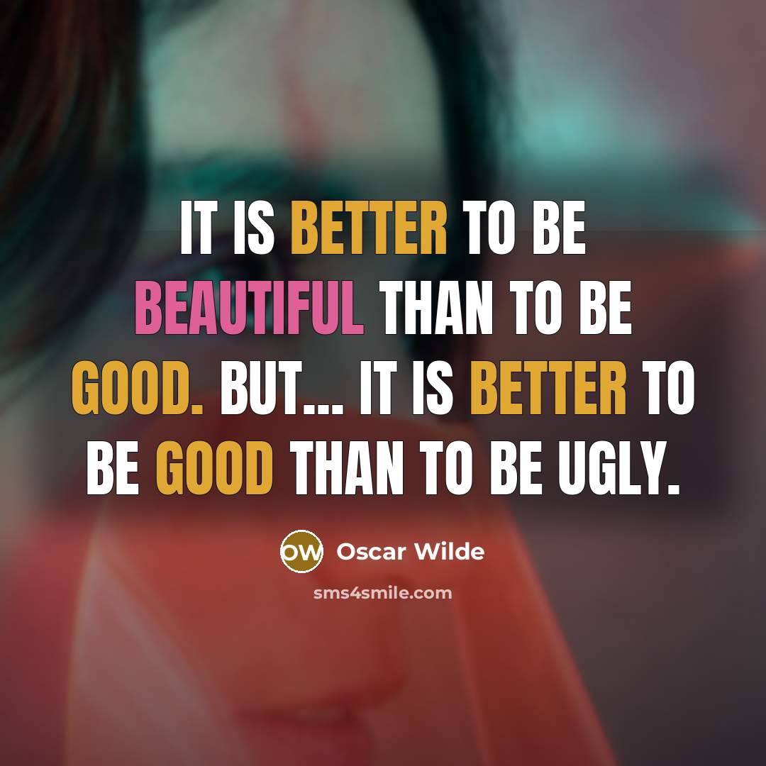 “It is better to be beautiful than to be good. But... it is better to be good than to be ugly.” quote by Oscar Wilde