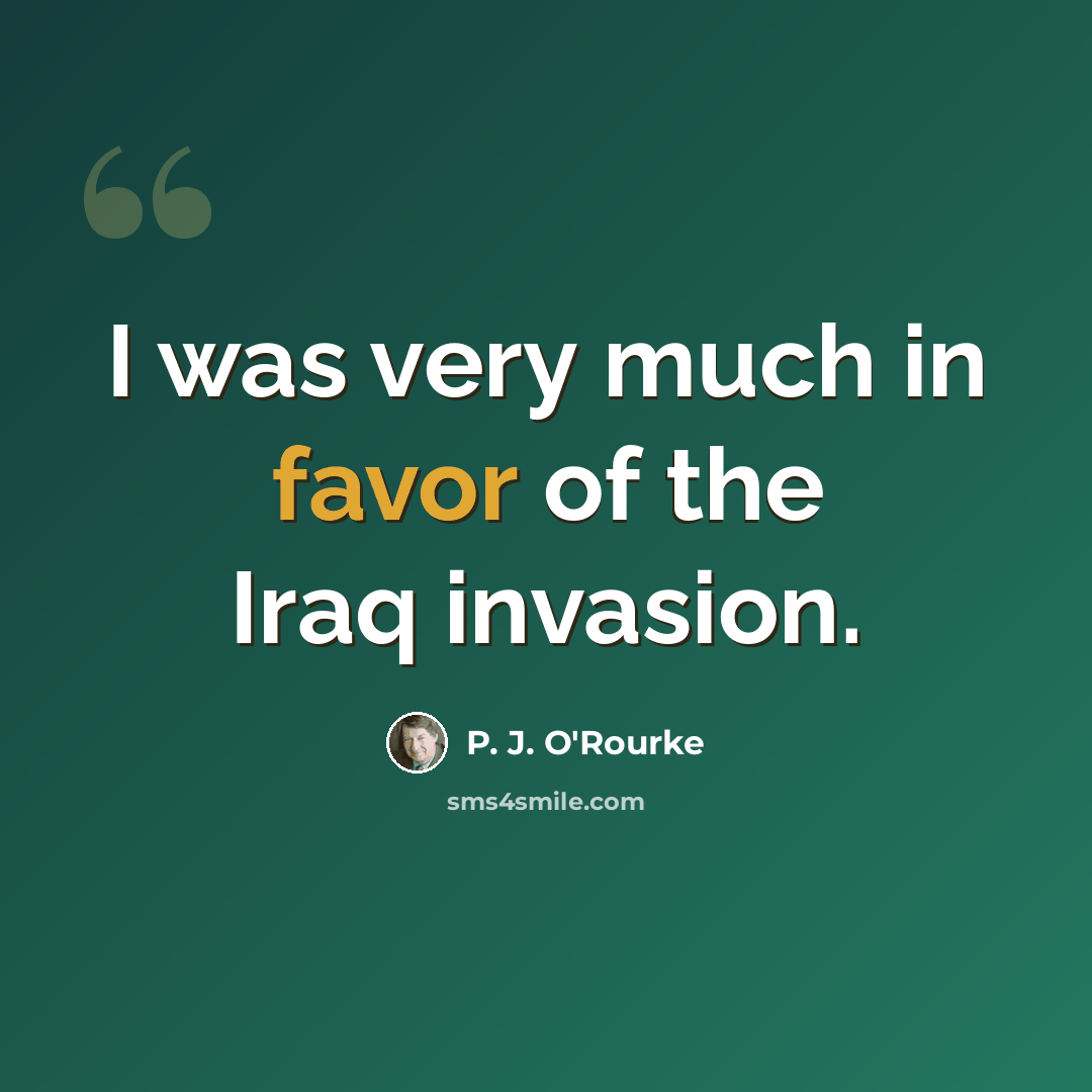 “I was very much in favor of the Iraq invasion.” quote by P. J. O'Rourke