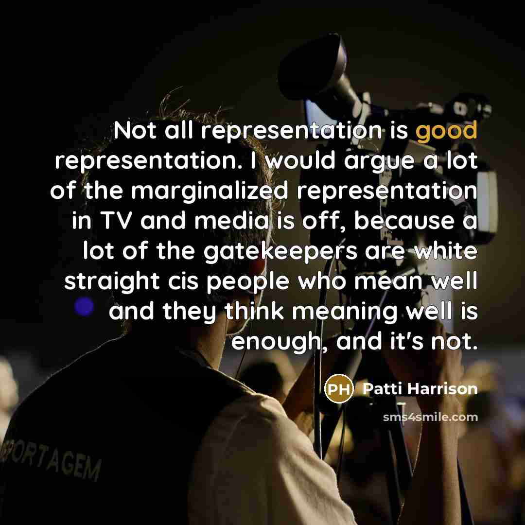 “Not all representation is good representation. I would argue a lot of the marginalized representation in TV and media is off, because a lot of the gatekeepers are white straight cis people who mean well and they think meaning well is enough, and it's not.” quote by Patti Harrison