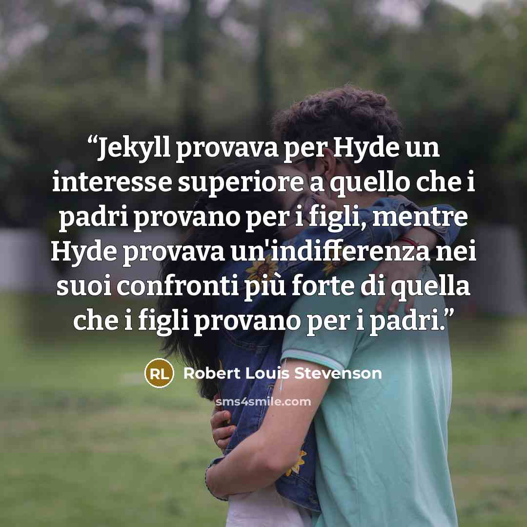 “Jekyll provava per Hyde un interesse superiore a quello che i padri provano per i figli, mentre Hyde provava un'indifferenza nei suoi confronti più forte di quella che i figli provano per i padri.” quote by Robert Louis Stevenson