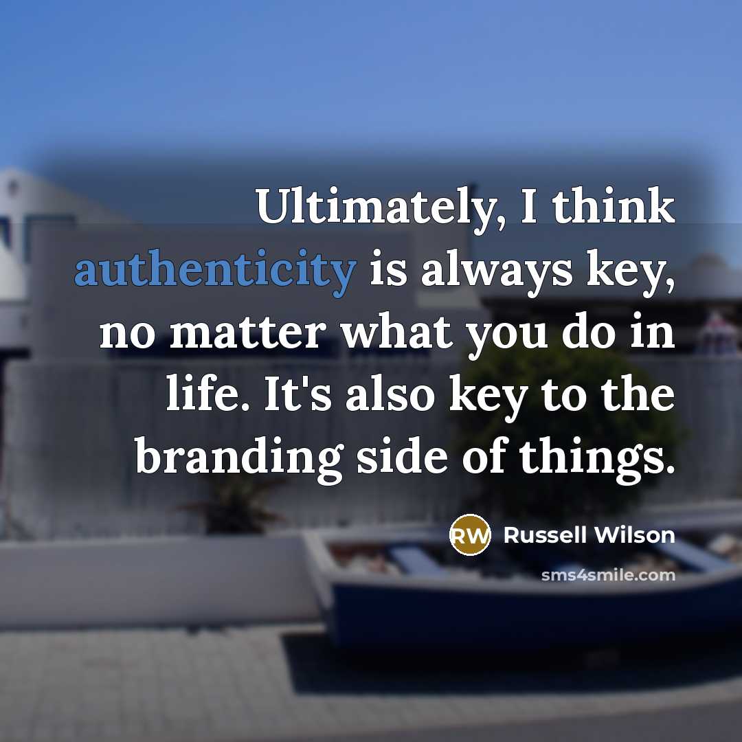 “Ultimately, I think authenticity is always key, no matter what you do in life. It's also key to the branding side of things.” quote by Russell Wilson