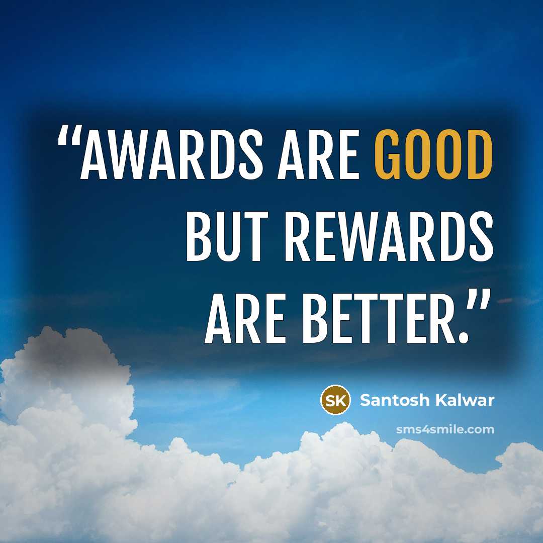 “Awards are good but rewards are better.” quote by Santosh Kalwar