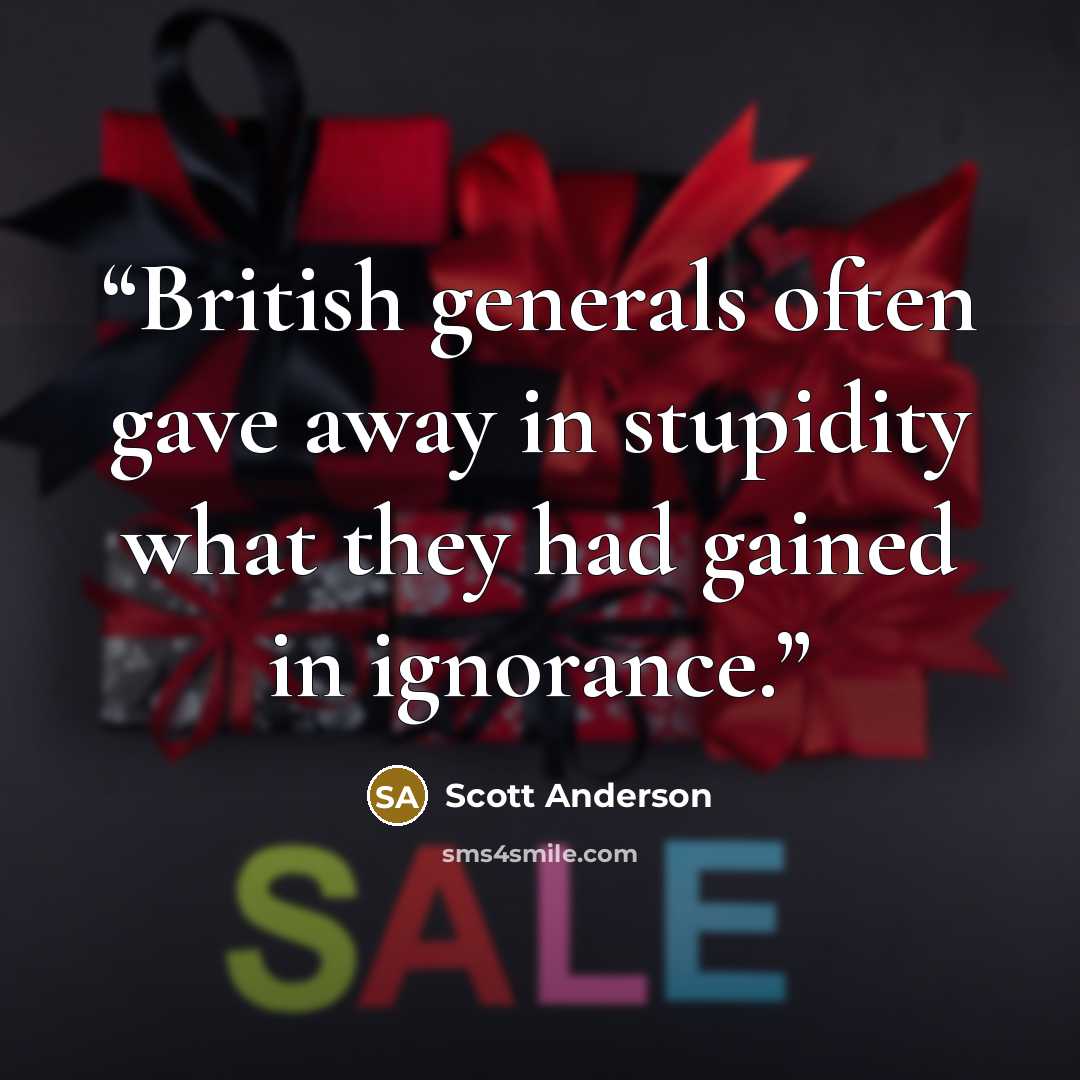 “British generals often gave away in stupidity what they had gained in ignorance.” quote by Scott Anderson