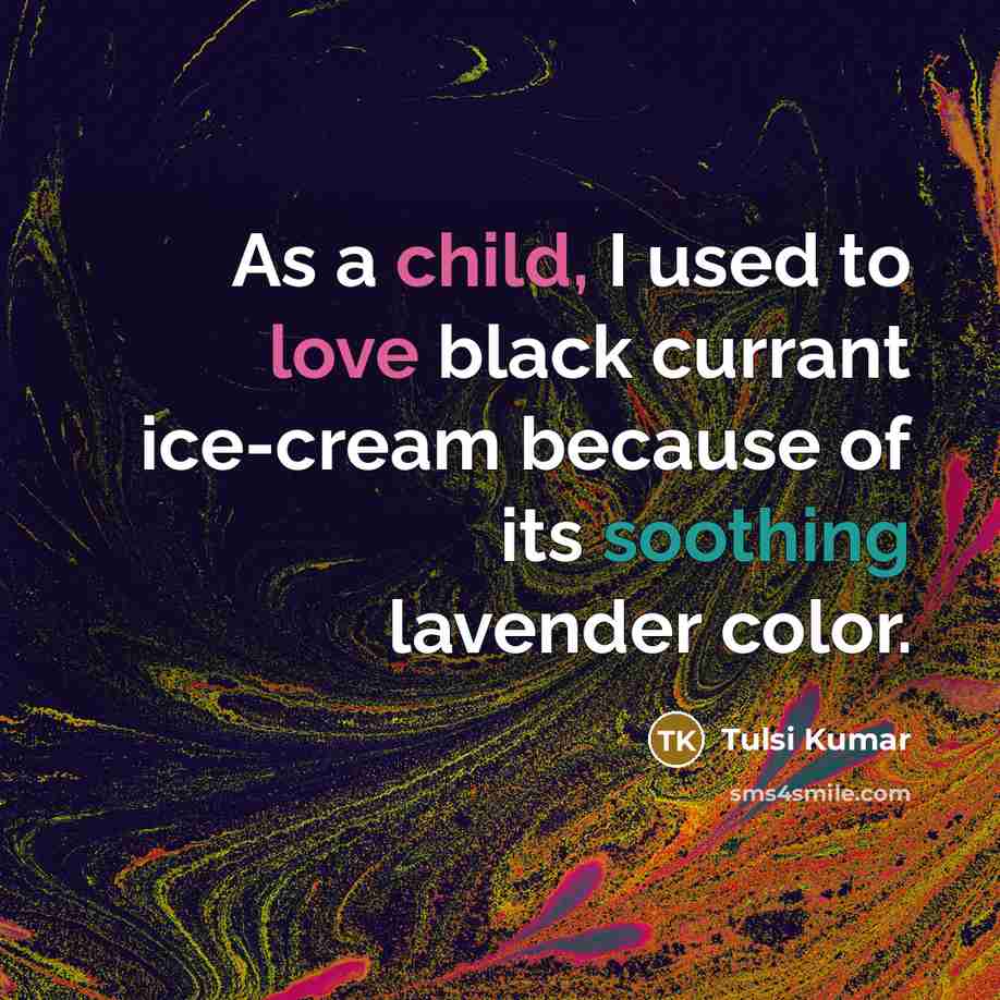 “As a child, I used to love black currant ice-cream because of its soothing lavender color.” quote by Tulsi Kumar