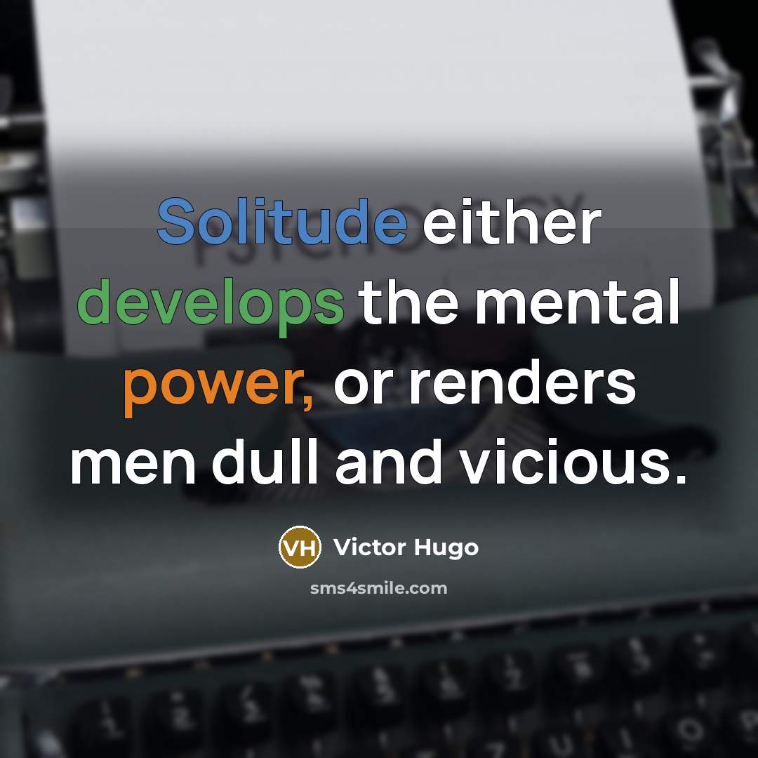 “Solitude either develops the mental power, or renders men dull and vicious.” quote by Victor Hugo