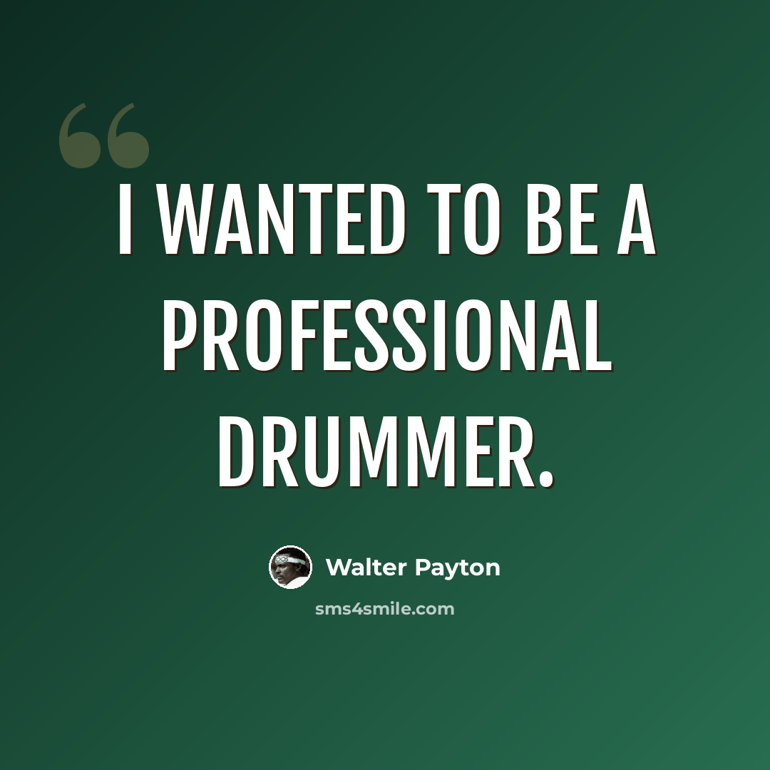 “I wanted to be a professional drummer.” quote by Walter Payton
