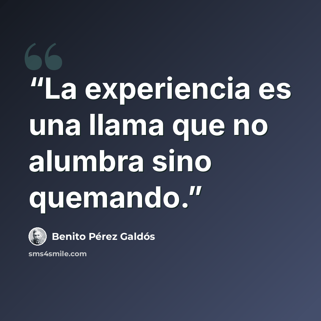 “La experiencia es una llama que no alumbra sino quemando.” quote by Benito Pérez Galdós