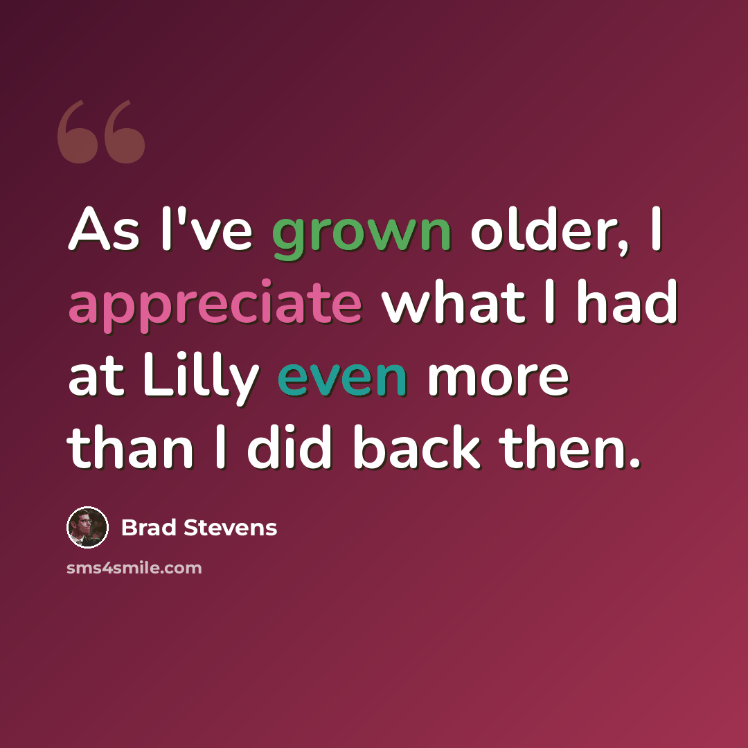 “As I've grown older, I appreciate what I had at Lilly even more than I did back then.” quote by Brad Stevens