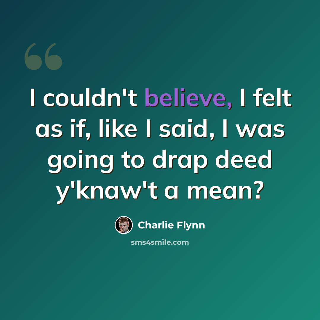 “I couldn't believe, I felt as if, like I said, I was going to drap deed y'knaw't a mean?” quote by Charlie Flynn