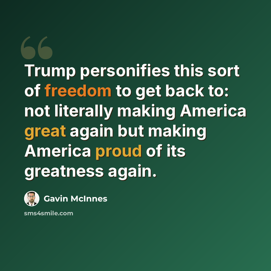 “Trump personifies this sort of freedom to get back to: not literally making America great again but making America proud of its greatness again.” quote by Gavin McInnes