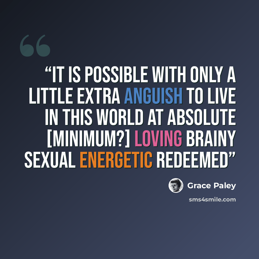 “it is possible with only a little extra anguish to live in this world at absolute [minimum?] loving brainy sexual energetic redeemed” quote by Grace Paley