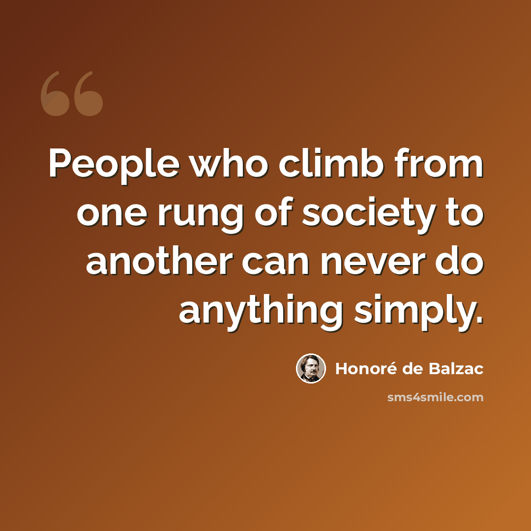 “People who climb from one rung of society to another can never do anything simply.” quote by Honore de Balzac