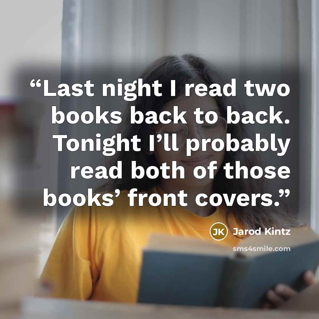 “Last night I read two books back to back. Tonight I’ll probably read both of those books’ front covers.” quote by Jarod Kintz