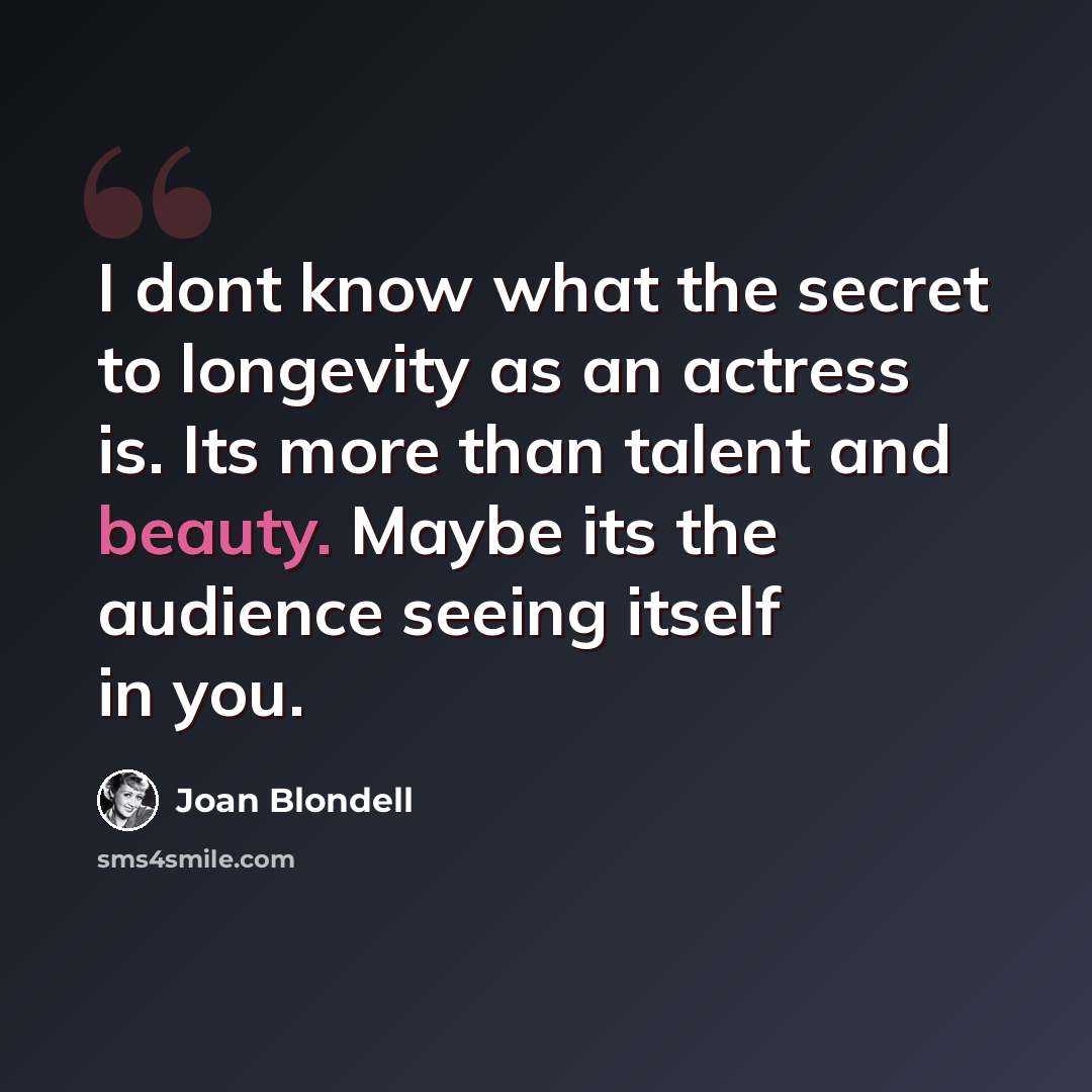 “I dont know what the secret to longevity as an actress is. Its more than talent and beauty. Maybe its the audience seeing itself in you.” quote by Joan Blondell