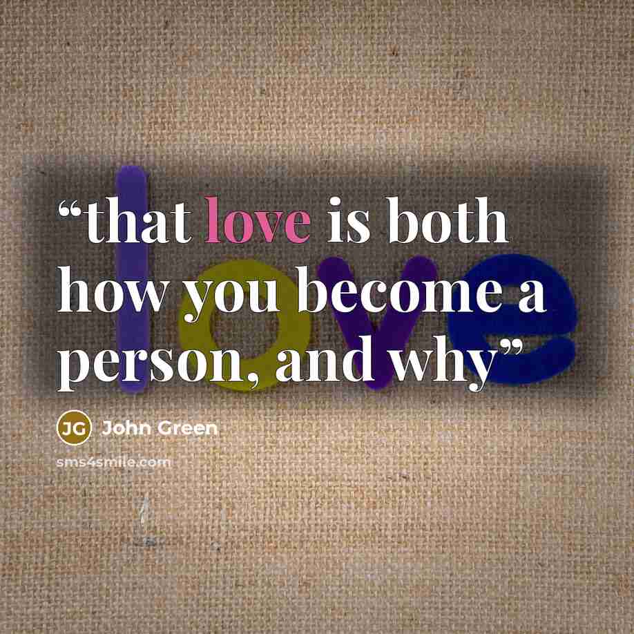 “that love is both how you become a person, and why” quote by John Green