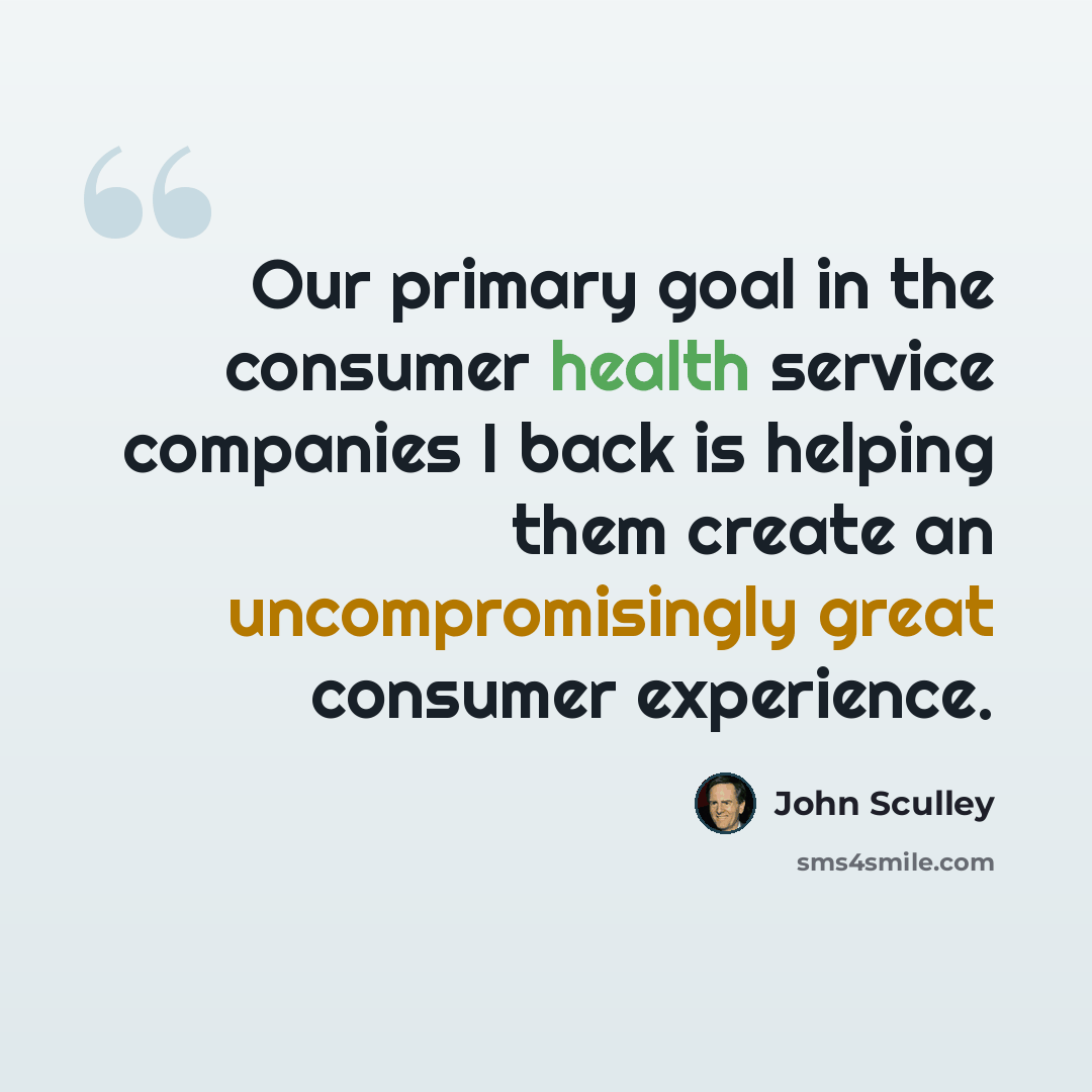 “Our primary goal in the consumer health service companies I back is helping them create an uncompromisingly great consumer experience.” quote by John Sculley