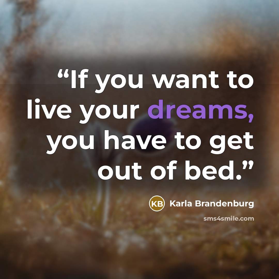 “If you want to live your dreams, you have to get out of bed.” quote by Karla Brandenburg