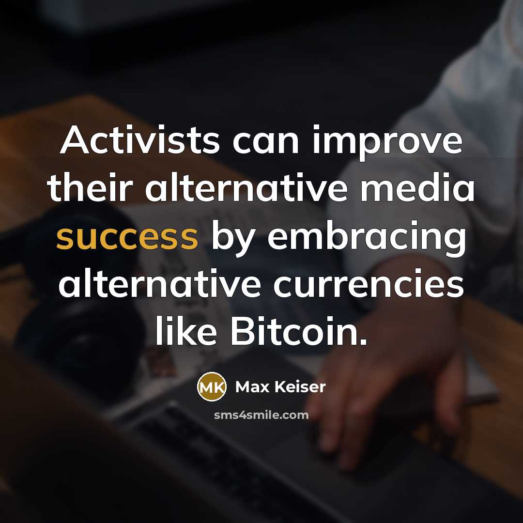 “Activists can improve their alternative media success by embracing alternative currencies like Bitcoin.” quote by Max Keiser