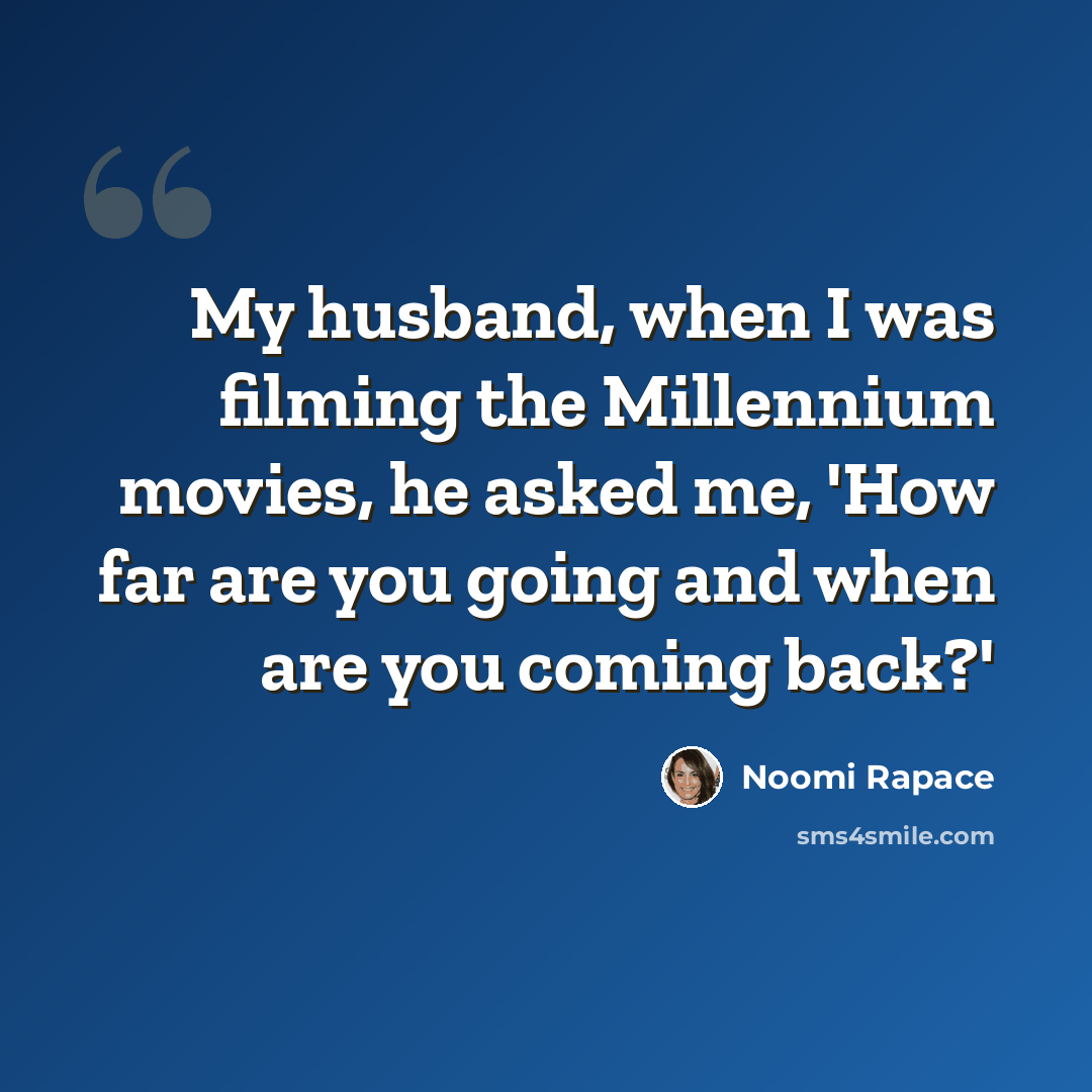 “My husband, when I was filming the Millennium movies, he asked me, 'How far are you going and when are you coming back?'” quote by Noomi Rapace