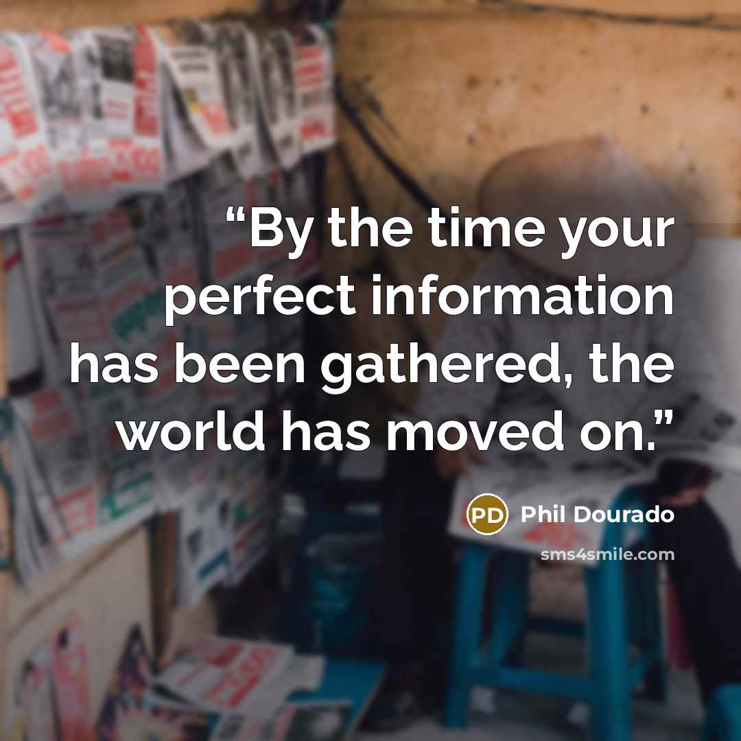 “By the time your perfect information has been gathered, the world has moved on.” quote by Phil Dourado