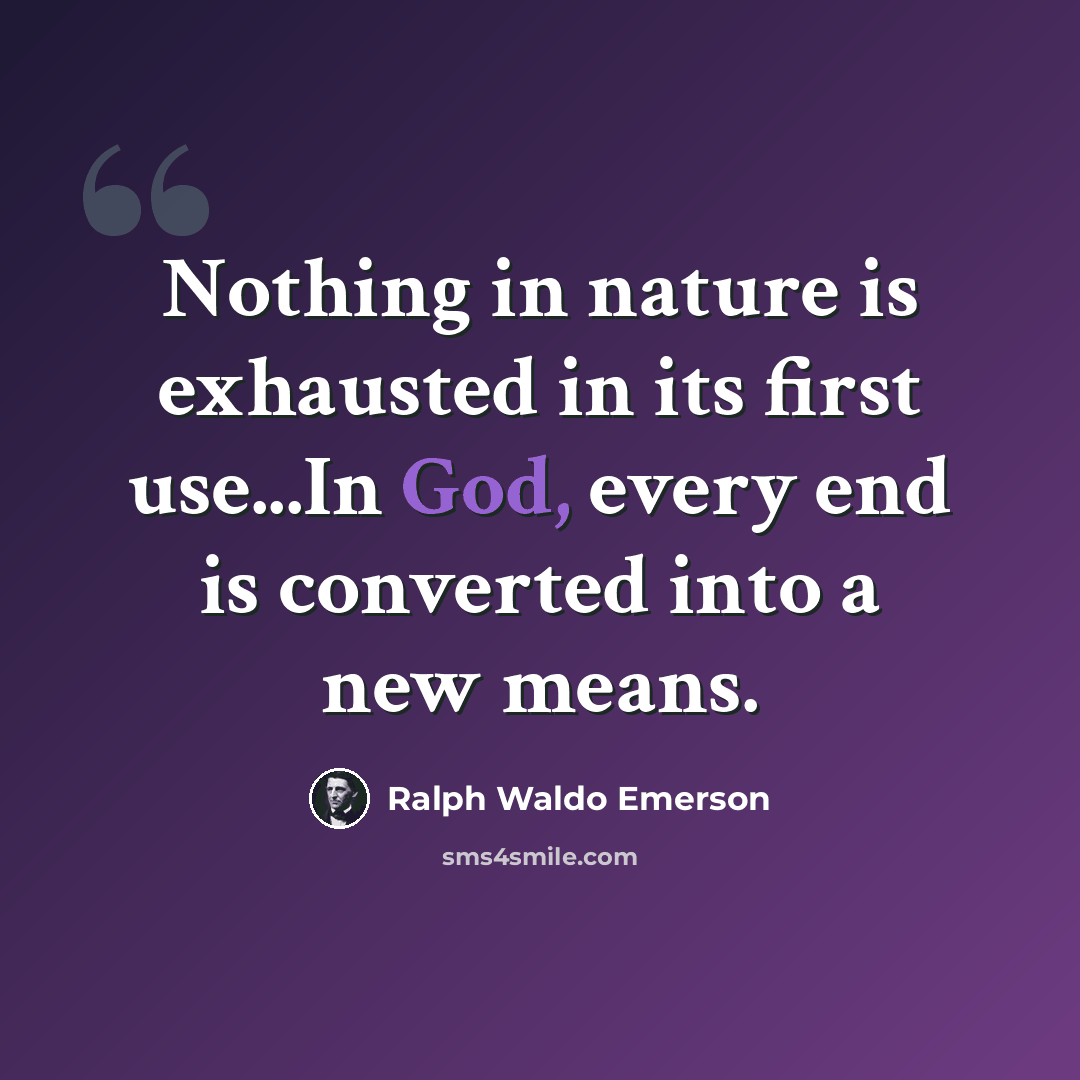 “Nothing in nature is exhausted in its first use...In God, every end is converted into a new means.” quote by Ralph Waldo Emerson