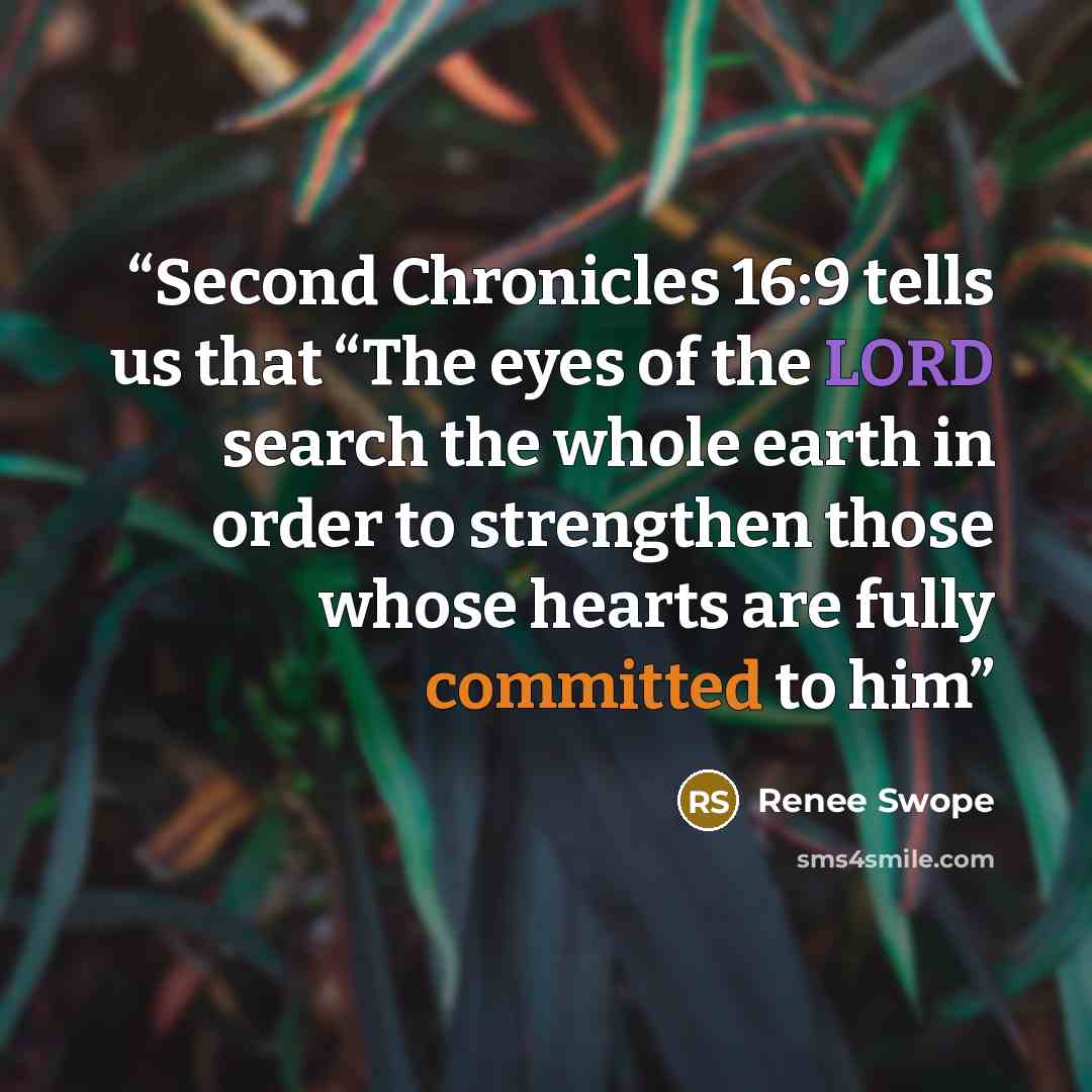 “Second Chronicles 16:9 tells us that “The eyes of the LORD search the whole earth in order to strengthen those whose hearts are fully committed to him” quote by Renee Swope