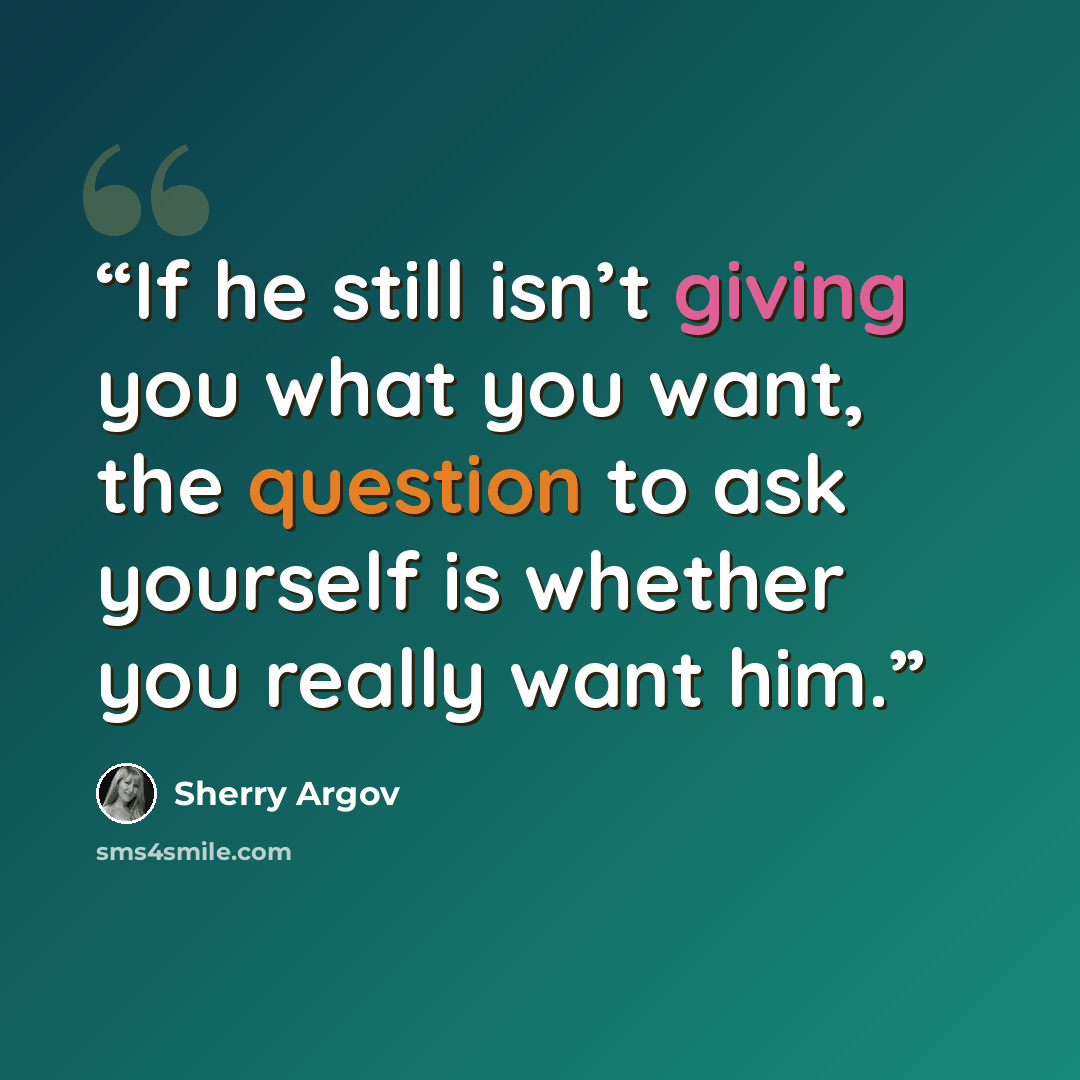 “If he still isn’t giving you what you want, the question to ask yourself is whether you really want him.” quote by Sherry Argov