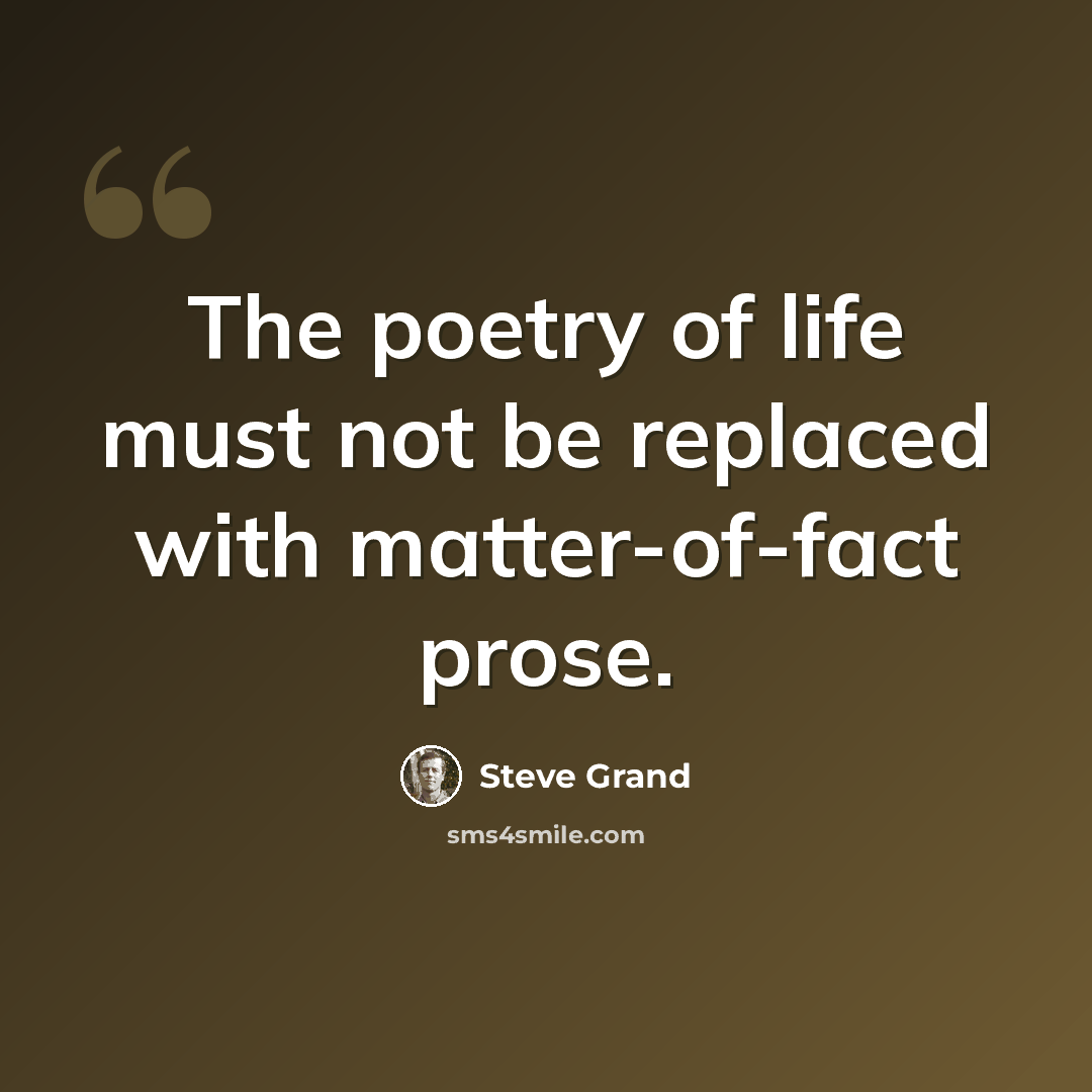 “The poetry of life must not be replaced with matter-of-fact prose.” quote by Steve Grand