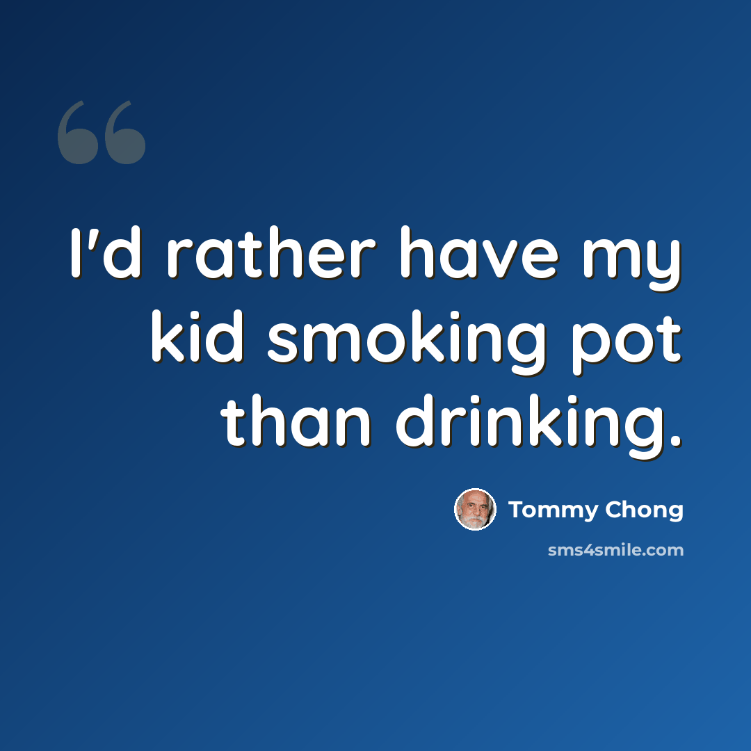 “I'd rather have my kid smoking pot than drinking.” quote by Tommy Chong