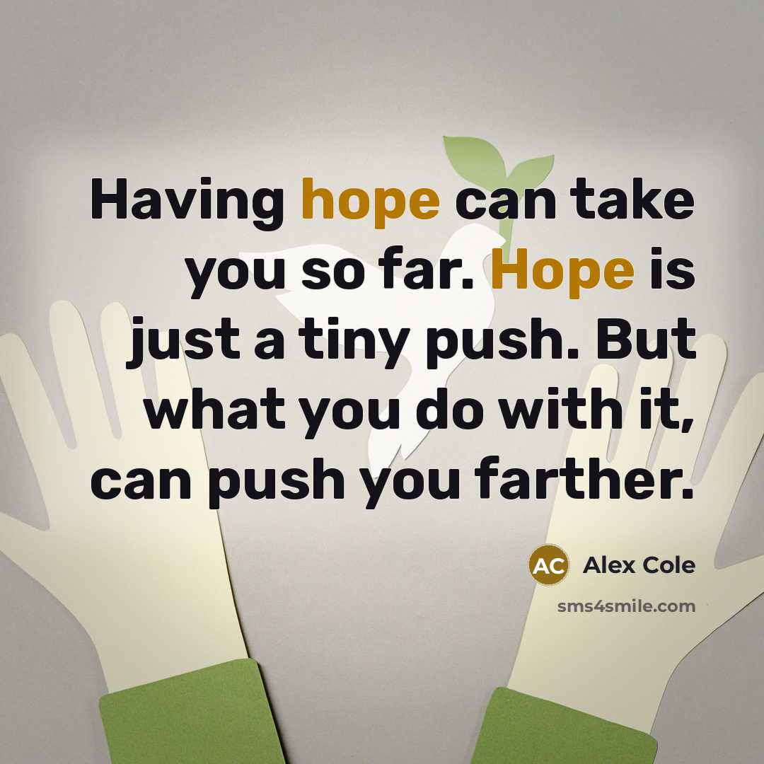 “Having hope can take you so far. Hope is just a tiny push. But what you do with it, can push you farther.” quote by Alex Cole