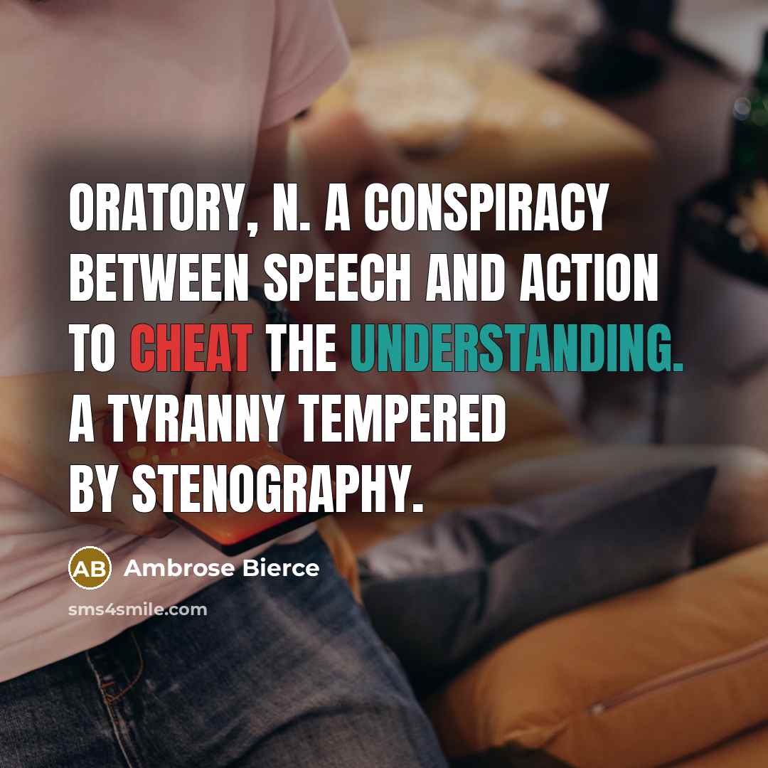 “ORATORY, n. A conspiracy between speech and action to cheat the understanding. A tyranny tempered by stenography.” quote by Ambrose Bierce