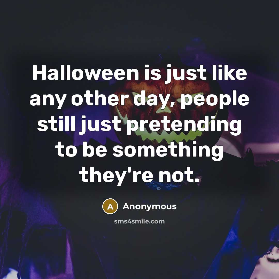 “Halloween is just like any other day, people still just pretending to be something they're not.” quote by Anonymous
