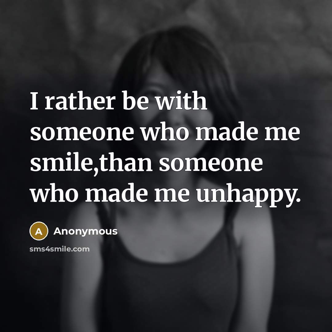 “I rather be with someone who made me smile,than someone who made me unhappy.” quote by Anonymous