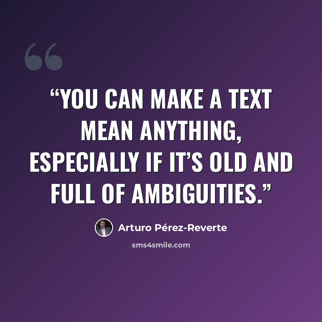 “You can make a text mean anything, especially if it’s old and full of ambiguities.” quote by Arturo Pérez-Reverte