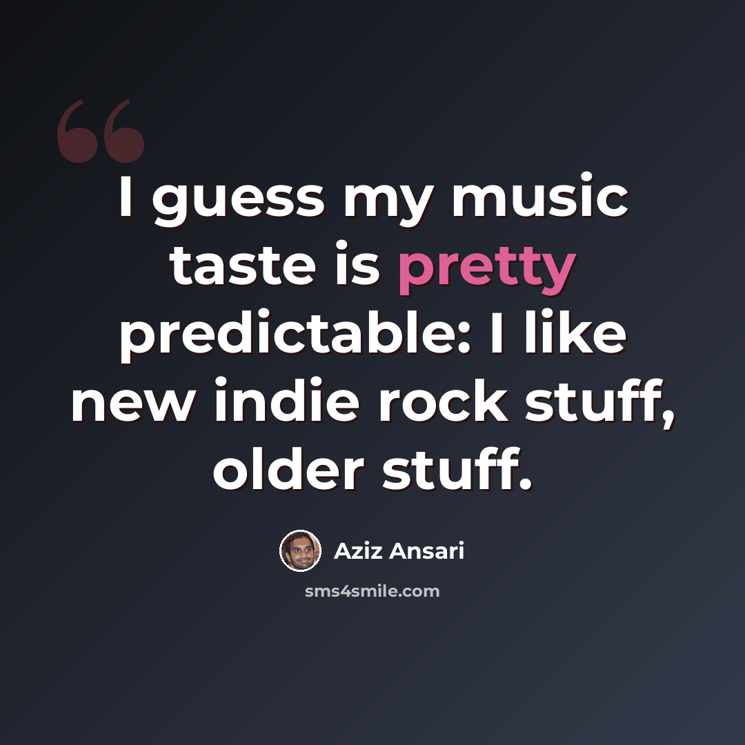 “I guess my music taste is pretty predictable: I like new indie rock stuff, older stuff.” quote by Aziz Ansari