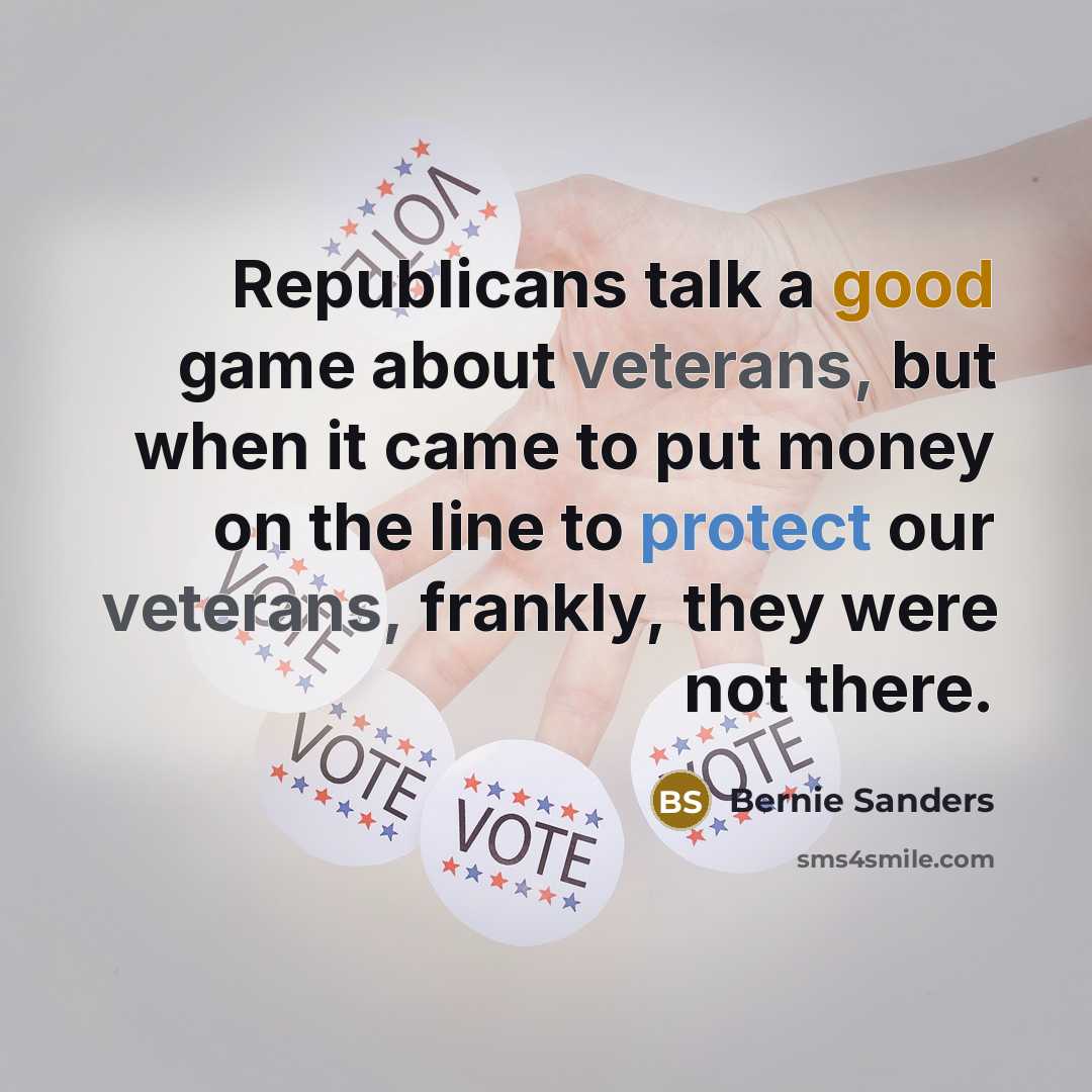“Republicans talk a good game about veterans, but when it came to put money on the line to protect our veterans, frankly, they were not there.” quote by Bernie Sanders