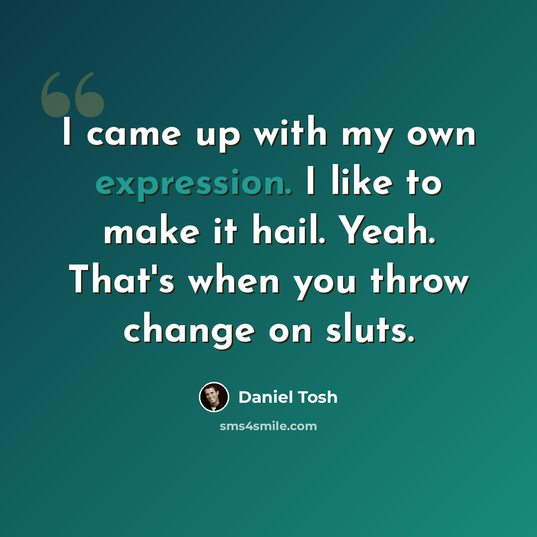 “I came up with my own expression. I like to make it hail. Yeah. That's when you throw change on sluts.” quote by Daniel Tosh