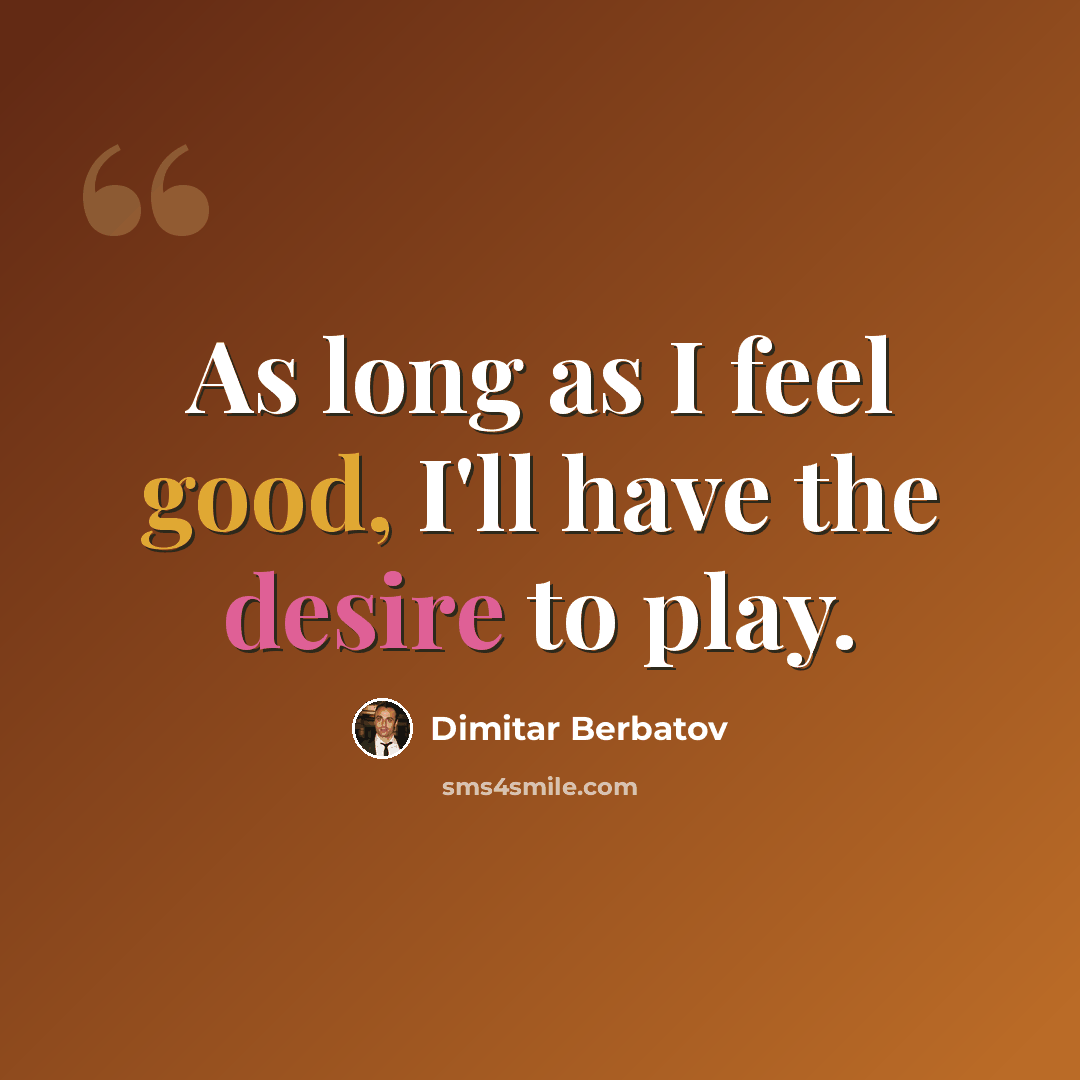 “As long as I feel good, I'll have the desire to play.” quote by Dimitar Berbatov