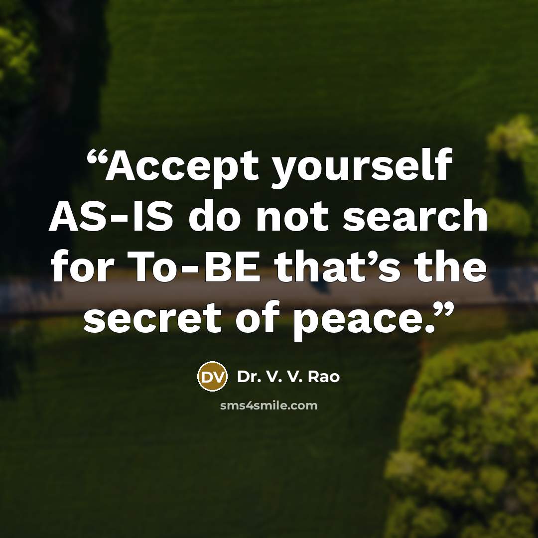 “Accept yourself AS-IS do not search for To-BE that’s the secret of peace.” quote by Dr. V. V. Rao