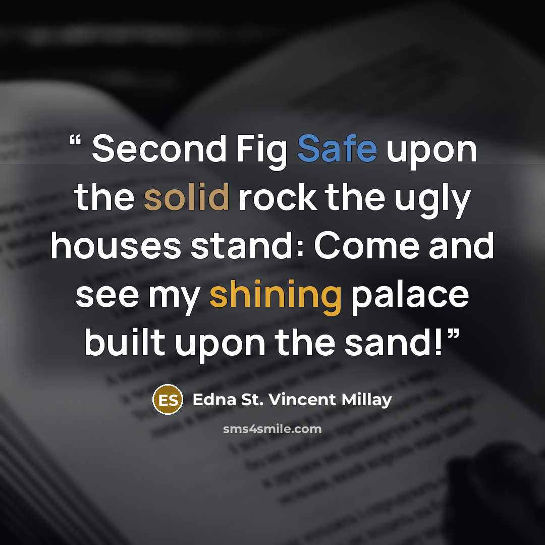 “Second Fig Safe upon the solid rock the ugly houses stand: Come and see my shining palace built upon the sand!” quote by Edna St. Vincent Millay