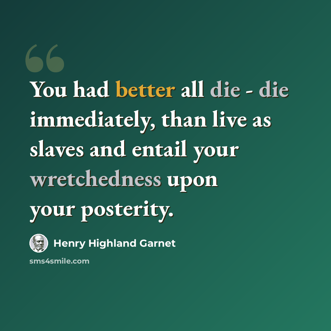 “You had better all die - die immediately, than live as slaves and entail your wretchedness upon your posterity.” quote by Henry Highland Garnet