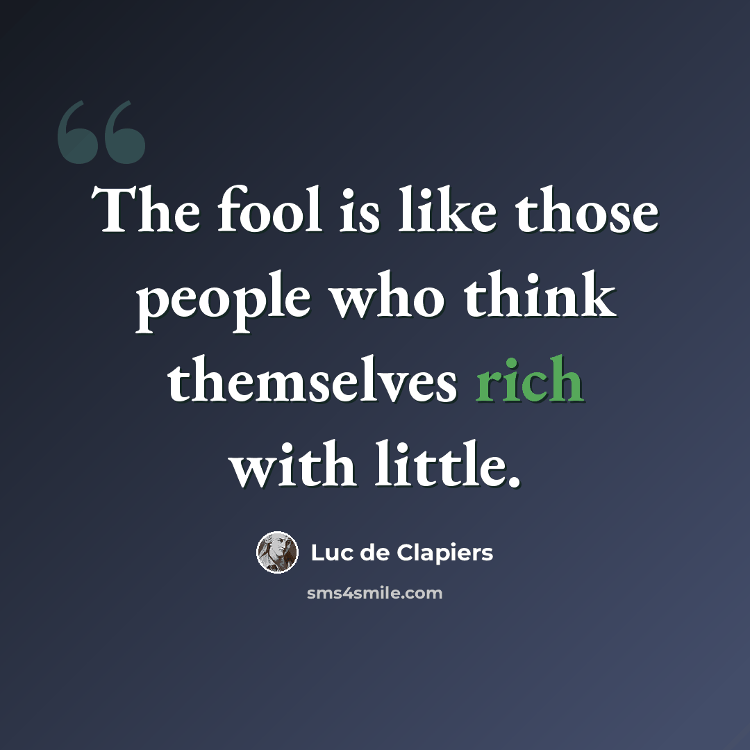 “The fool is like those people who think themselves rich with little.” quote by Luc de Clapiers