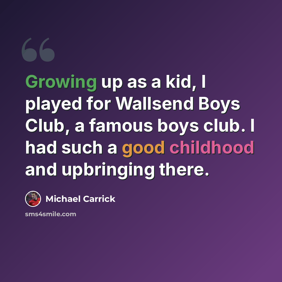 “Growing up as a kid, I played for Wallsend Boys Club, a famous boys club. I had such a good childhood and upbringing there.” quote by Michael Carrick