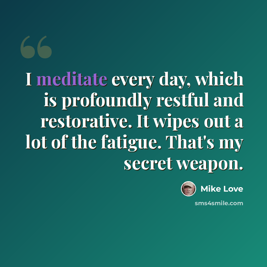 “I meditate every day, which is profoundly restful and restorative. It wipes out a lot of the fatigue. That's my secret weapon.” quote by Mike Love