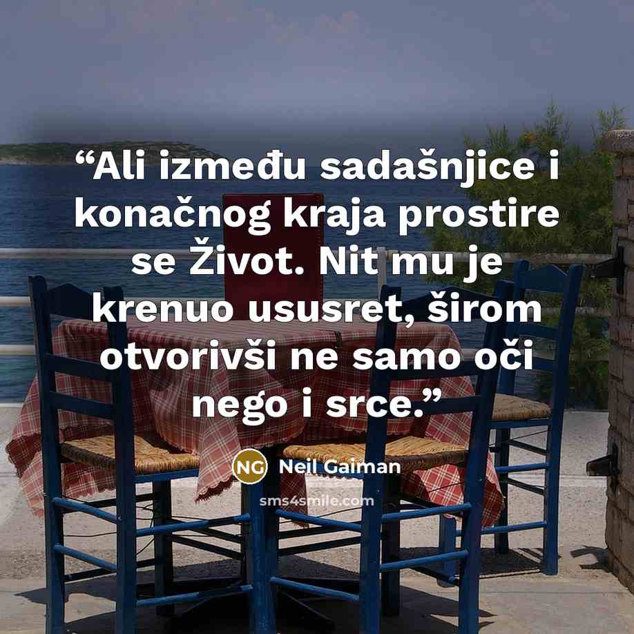 “Ali između sadašnjice i konačnog kraja prostire se Život. Nit mu je krenuo ususret, širom otvorivši ne samo oči nego i srce.” quote by Neil Gaiman