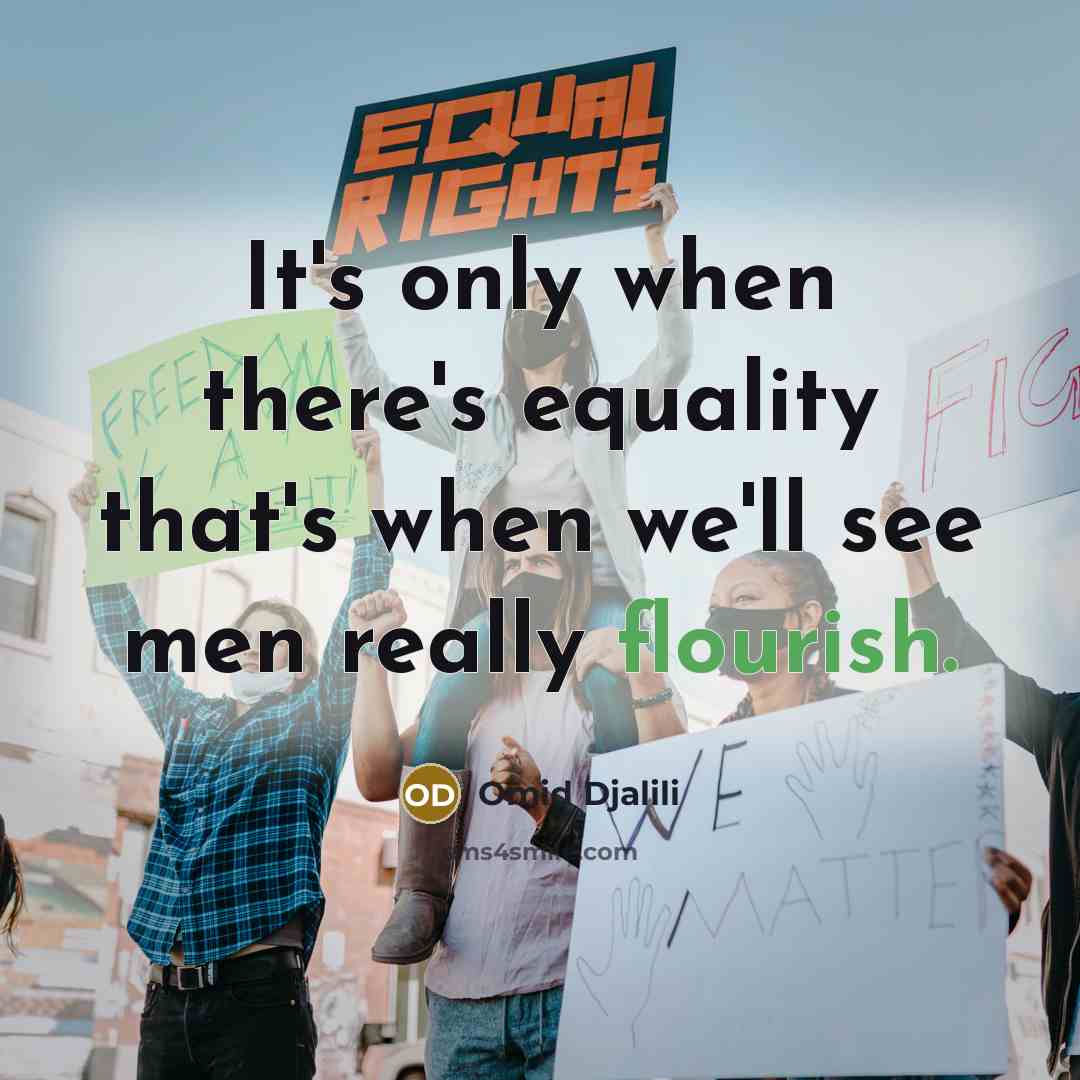 “It's only when there's equality that's when we'll see men really flourish.” quote by Omid Djalili