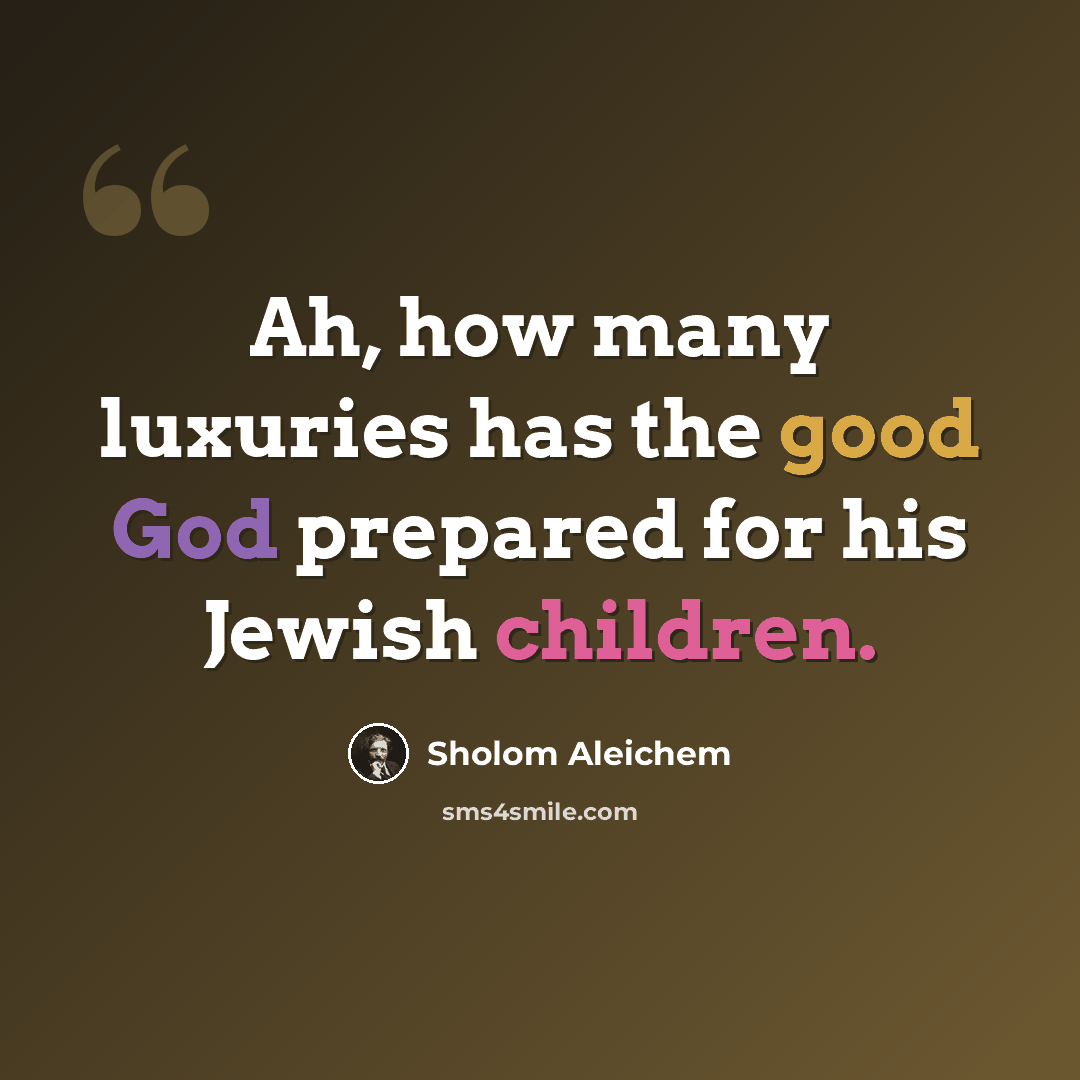 “Ah, how many luxuries has the good God prepared for his Jewish children.” quote by Sholom Aleichem